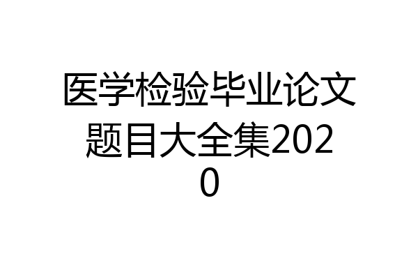 医学检验毕业论文题目大全集2020