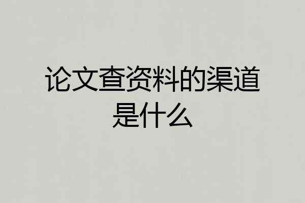 论文查资料的渠道是什么
