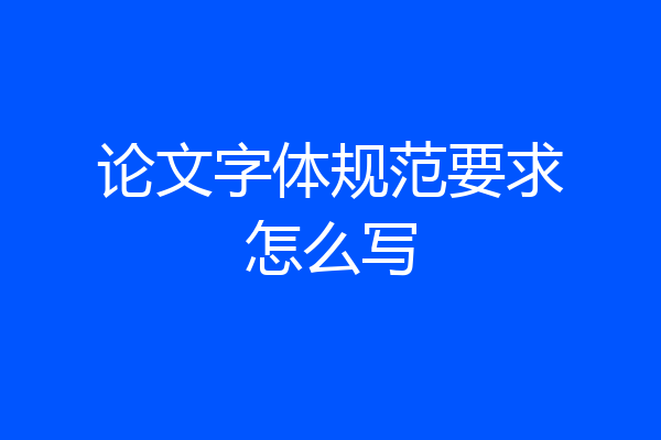 论文字体规范要求怎么写