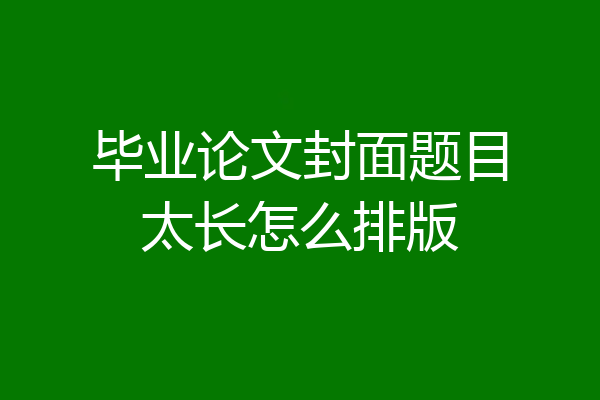 毕业论文封面题目太长怎么排版