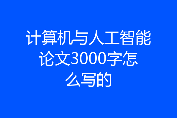 计算机与人工智能论文3000字怎么写的