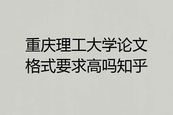重庆理工大学论文格式要求高吗知乎