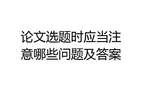论文选题时应当注意哪些问题及答案