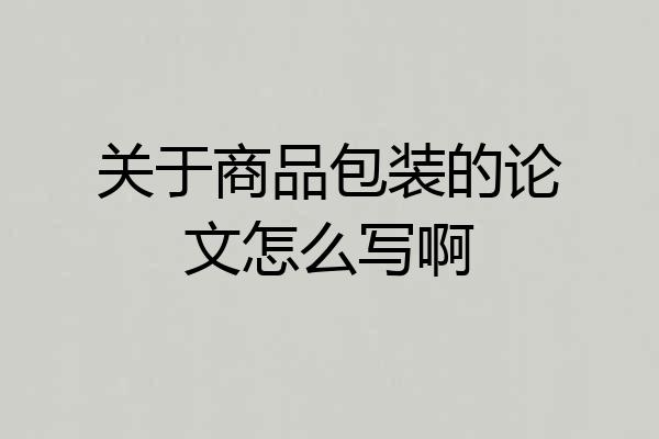 关于商品包装的论文怎么写啊