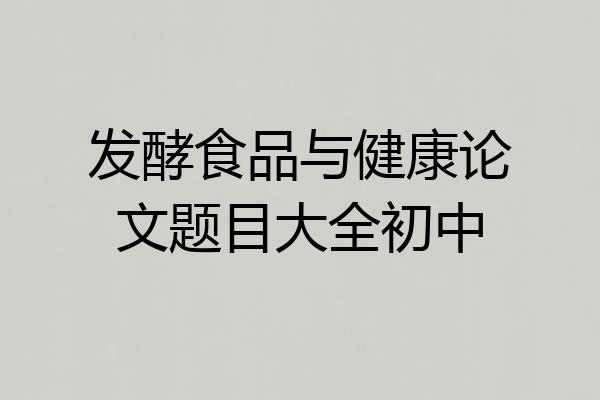 发酵食品与健康论文题目大全初中