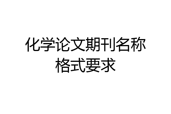 化学论文期刊名称格式要求
