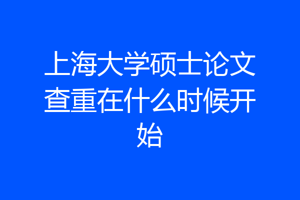 上海大学硕士论文查重在什么时候开始