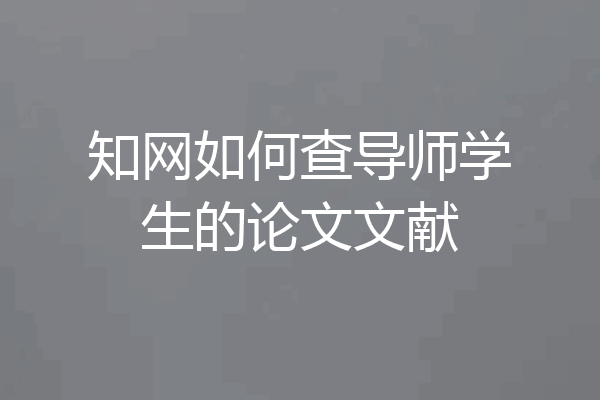 知网如何查导师学生的论文文献