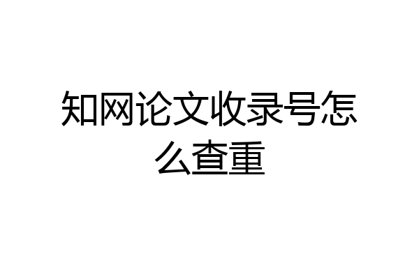知网论文收录号怎么查重