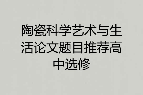 陶瓷科学艺术与生活论文题目推荐高中选修