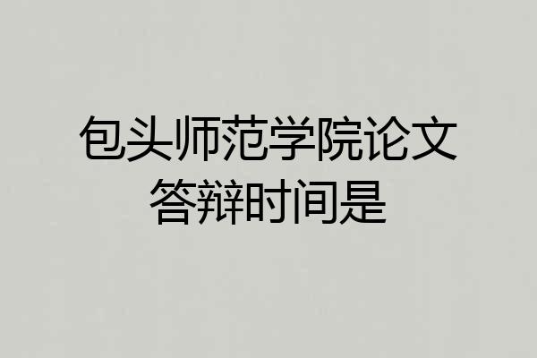包头师范学院论文答辩时间是