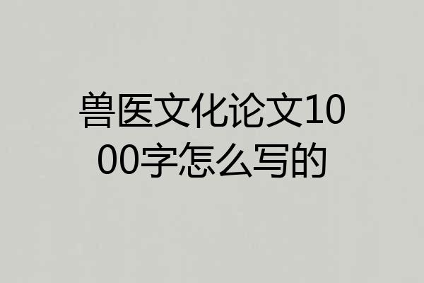 兽医文化论文1000字怎么写的