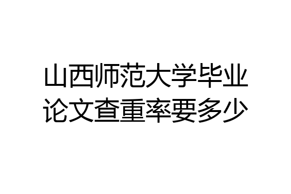 山西师范大学毕业论文查重率要多少