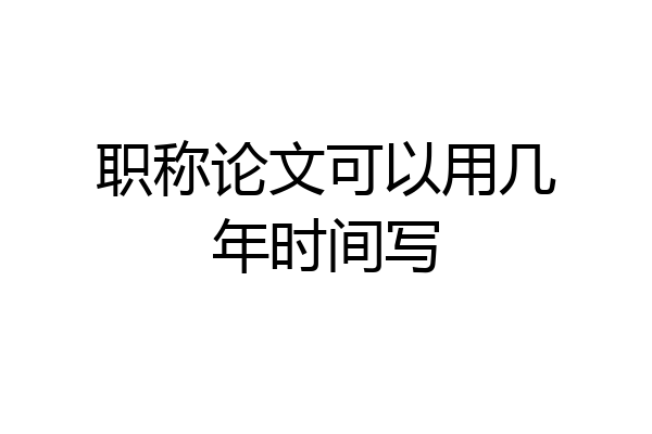 职称论文可以用几年时间写