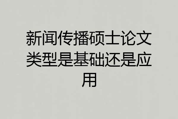 新闻传播硕士论文类型是基础还是应用