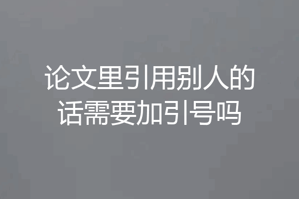 论文里引用别人的话需要加引号吗