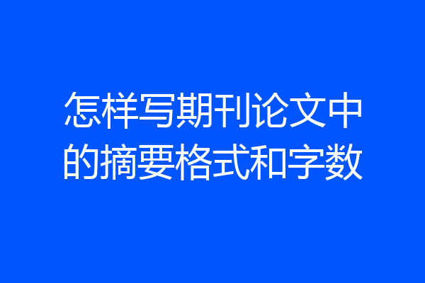 怎样写期刊论文中的摘要格式和字数