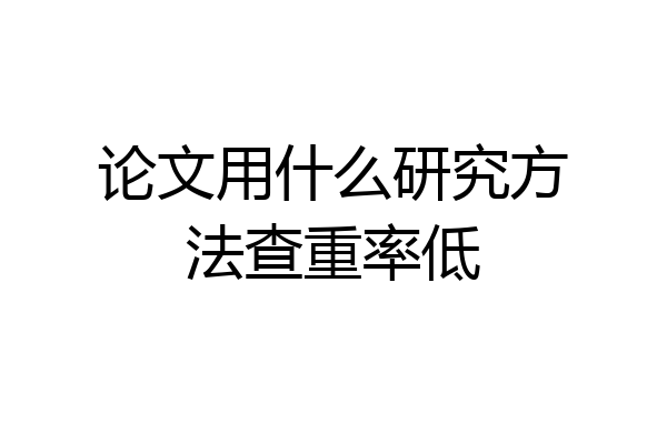 论文用什么研究方法查重率低
