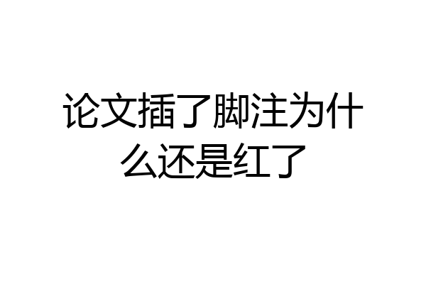 论文插了脚注为什么还是红了