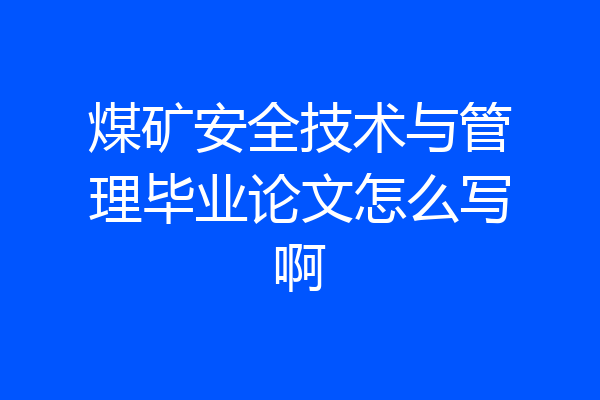 煤矿安全技术与管理毕业论文怎么写啊