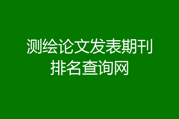测绘论文发表期刊排名查询网