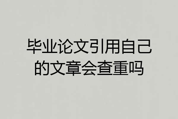 毕业论文引用自己的文章会查重吗