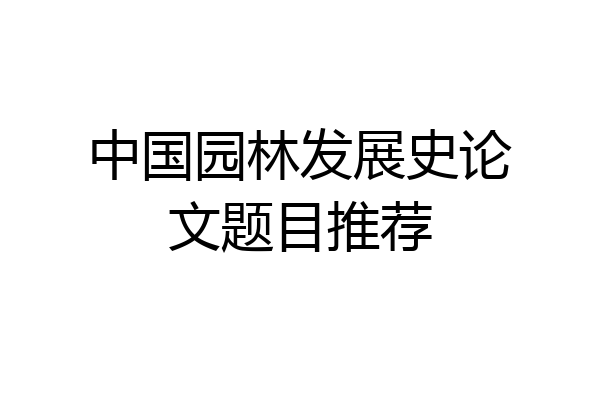 中国园林发展史论文题目推荐