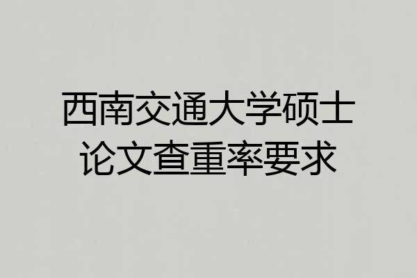 西南交通大学硕士论文查重率要求