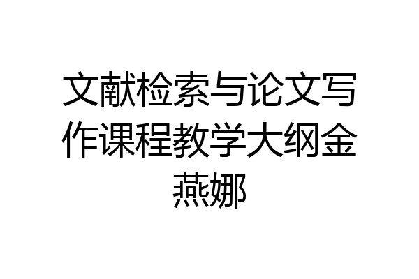 文献检索与论文写作课程教学大纲金燕娜