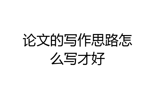 论文的写作思路怎么写才好