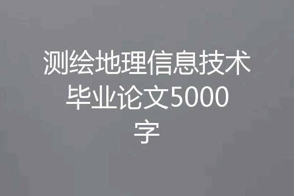 测绘地理信息技术毕业论文5000字