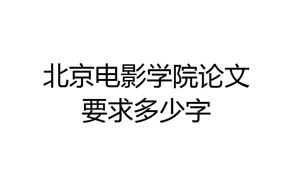 北京电影学院论文要求多少字