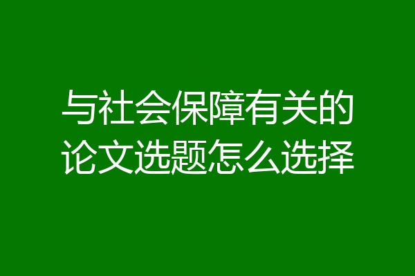 与社会保障有关的论文选题怎么选择