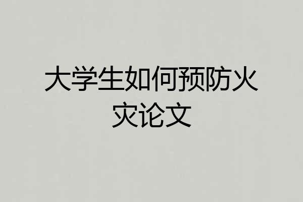大学生如何预防火灾论文