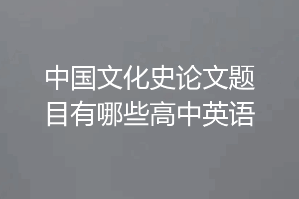 中国文化史论文题目有哪些高中英语