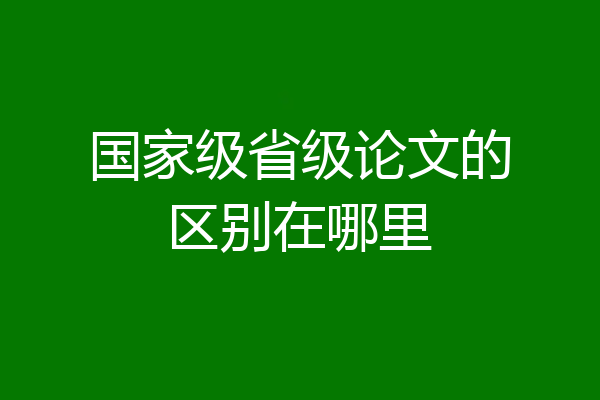 国家级省级论文的区别在哪里