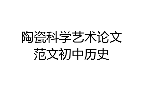 陶瓷科学艺术论文范文初中历史