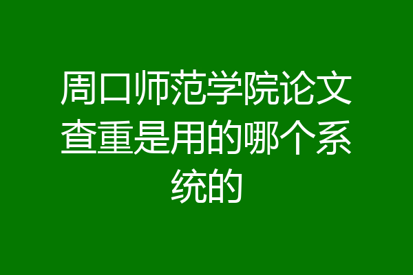 周口师范学院论文查重是用的哪个系统的