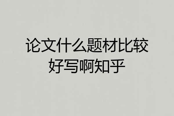 论文什么题材比较好写啊知乎