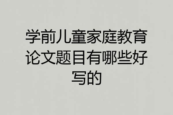 学前儿童家庭教育论文题目有哪些好写的