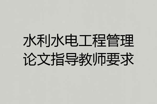 水利水电工程管理论文指导教师要求