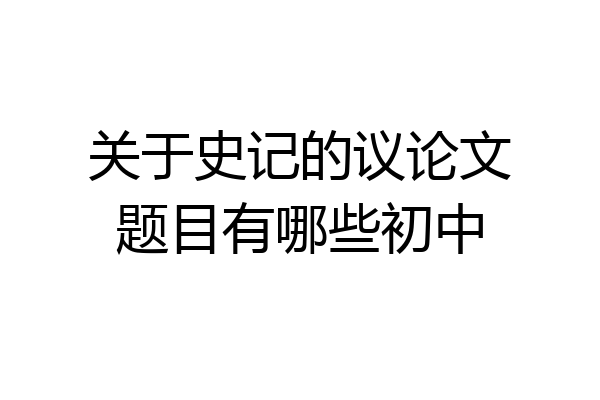 关于史记的议论文题目有哪些初中