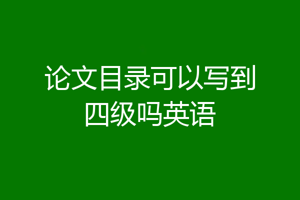 论文目录可以写到四级吗英语