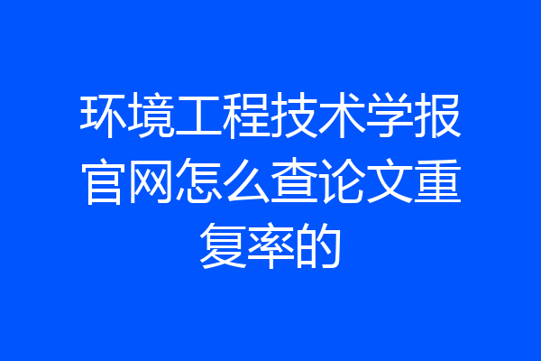 环境工程技术学报官网怎么查论文重复率的