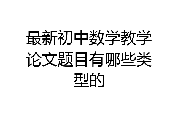 最新初中数学教学论文题目有哪些类型的