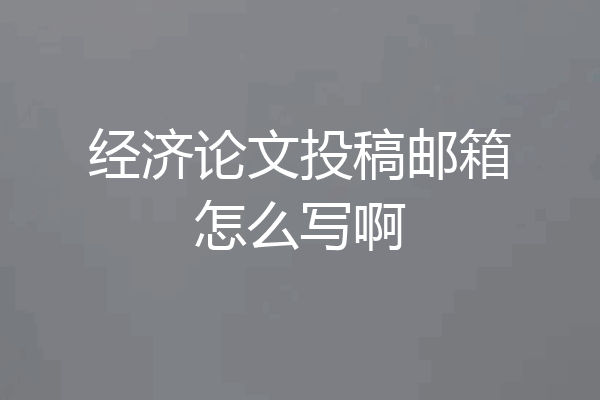经济论文投稿邮箱怎么写啊
