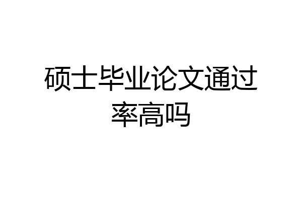 硕士毕业论文通过率高吗