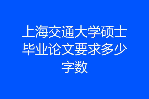 上海交通大学硕士毕业论文要求多少字数