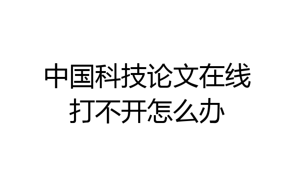 中国科技论文在线打不开怎么办