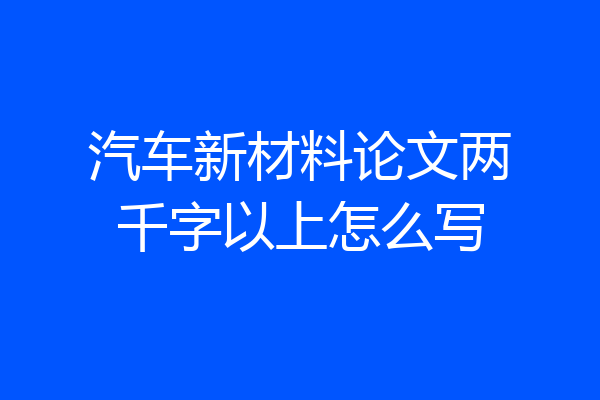 汽车新材料论文两千字以上怎么写